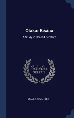 Otakar Bezina: A Study in Czech Literature - 1888-, Selver Paul