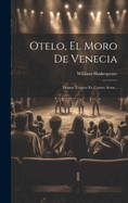 Otelo, El Moro De Venecia: Drama Trgico En Cuatro Actos...