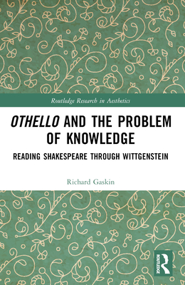 Othello and the Problem of Knowledge: Reading Shakespeare through Wittgenstein - Gaskin, Richard