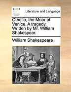 Othello, the Moor of Venice. a Tragedy. Written by Mr. William Shakespear.
