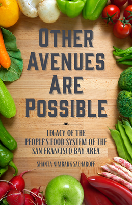 Other Avenues Are Possible: Legacy of the People's Food System of the San Francisco Bay Area - Sacharoff, Shanta Nimbark