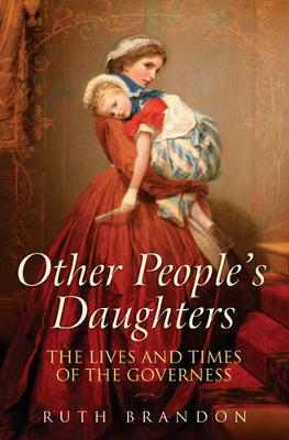 Other People's Daughters: The Lives and Times of the Governess. Ruth Brandon - Brandon, Ruth