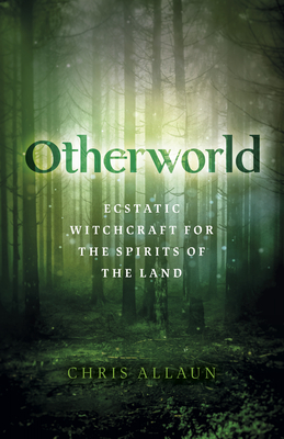 Otherworld: Ecstatic Witchcraft for the Spirits of the Land - Allaun, Chris