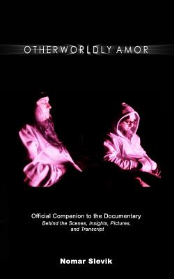 Otherworldly Amor: The Official Companion to the Documentary: Behind the Scenes, Insights, Pictures and Transcript - Slevik, Nomar