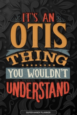 Otis: It's An Otis Thing You Wouldn't Understand - Otis Name Planner With Notebook Journal Calendar Personel Goals Password Manager & Much More, Perfect Gift For A Male Called Otis - Name Planners, Maria