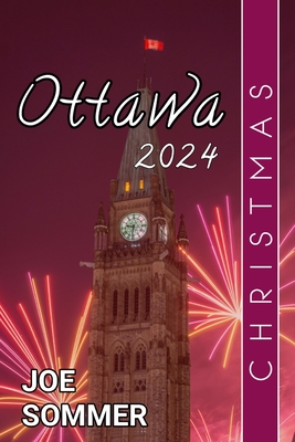 Ottawa Christmas 2024: Experience the Magic of Christmas in Ottawa: Your Ultimate Guide to a Festive Winter Wonderland - Sommer, Joe