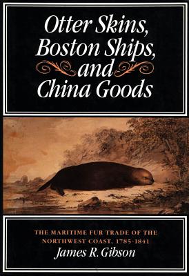 Otter Skins, Boston Ships, and China Goods: The Maritime Fur Trade of the Northwest Coast, 1785-1841 - Gibson, James R, Professor