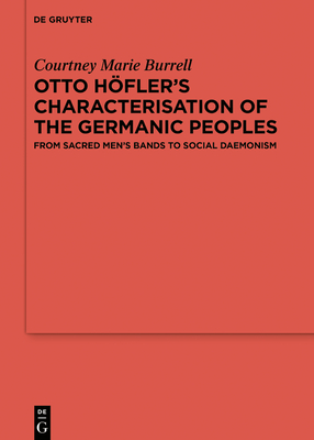 Otto Hfler's Characterisation of the Germanic Peoples: From Sacred Men's Bands to Social Daemonism - Burrell, Courtney Marie