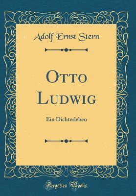 Otto Ludwig: Ein Dichterleben (Classic Reprint) - Stern, Adolf Ernst