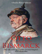 Otto Von Bismarck: The Life and Legacy of the German Empire's First Chancellor