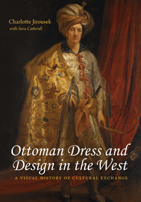 Ottoman Dress & Design in the West: A Visual History of Cultural Exchange - Jirousek, Charlotte