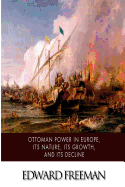 Ottoman Power in Europe, Its Nature, Its Growth, and Its Decline