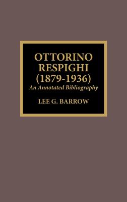 Ottorino Respighi (1879-1936): An Annotated Bibliography - Barrow, Lee G