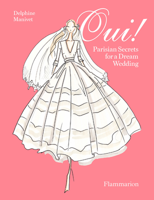 Oui!: Parisian Secrets for a Dream Wedding - Manivet, Delphine, and Akrich, Anne