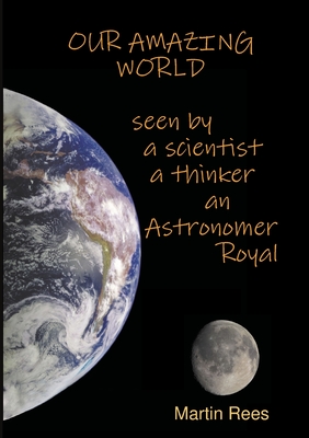 Our amazing world Seen by a scientist, a thinker, an Astronomer Royal - Rees, Martin, Lord