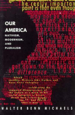 Our America: Nativism, Modernism, and Pluralism - Michaels, Walter Benn