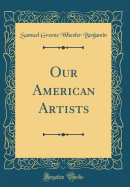 Our American Artists (Classic Reprint)