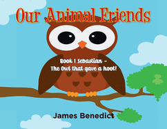 Our Animal Friends: Book 1 Sebastian - The Owl That Gave a Hoot!