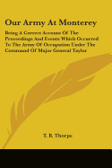 Our Army At Monterey: Being A Correct Account Of The Proceedings And Events Which Occurred To The Army Of Occupation Under The Command Of Major General Taylor