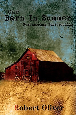 Our Barn In Summer: Remembering Portersville - Oliver, Robert, MD, PhD