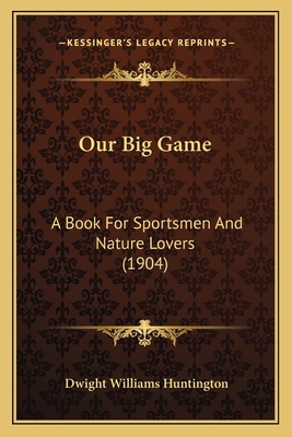 Our Big Game: A Book for Sportsmen and Nature Lovers (1904) - Huntington, Dwight Williams