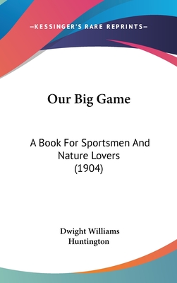 Our Big Game: A Book For Sportsmen And Nature Lovers (1904) - Huntington, Dwight Williams