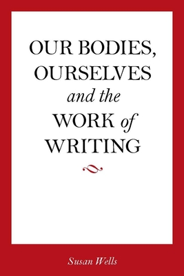 Our Bodies, Ourselves and the Work of Writing - Wells, Susan