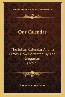 Our Calendar: The Julian Calendar and Its Errors, How Corrected by the Gregorian (1893) - Packer, George Nichols