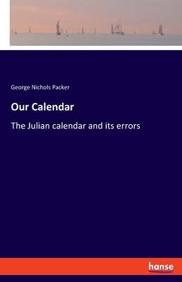 Our Calendar: The Julian calendar and its errors - Packer, George Nichols