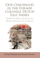 Our Childhood in the Former Colonial Dutch East Indies: Recollections Before and During Our Wartime Internment by the Japanese