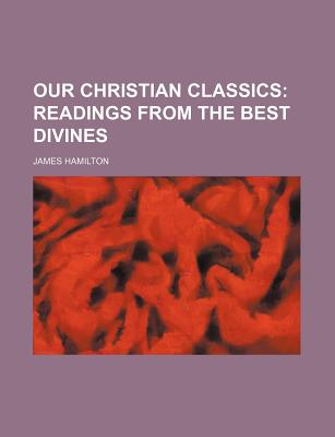 Our Christian Classics (Volume 1); Readings from the Best Divines - Hamilton, James