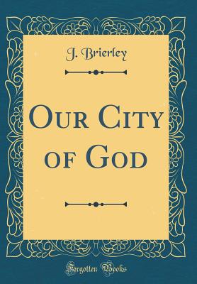 Our City of God (Classic Reprint) - Brierley, J