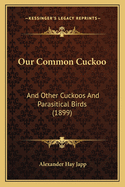 Our Common Cuckoo: And Other Cuckoos and Parasitical Birds (1899)