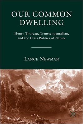 Our Common Dwelling: Henry Thoreau, Transcendentalism, and the Class Politics of Nature - Newman, Lance