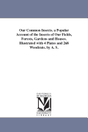 Our Common Insects. a Popular Account of the Insects of Our Fields, Forests, Gardens and Houses. Illustrated with 4 Plates and 268 Woodcuts. by A. S.