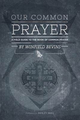 Our Common Prayer: A Field Guide to the Book of Common Prayer - Null, Ashley (Introduction by), and Bevins, Winfield