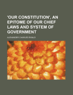 Our Constitution', an Epitome of Our Chief Laws and System of Government