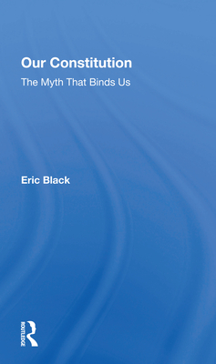 Our Constitution: The Myth That Binds Us - Black, Eric