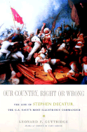 Our Country, Right or Wrong: The Life of Stephen Decatur, the U.S. Navy's Most Illustrious Commander - Guttridge, Leonard F