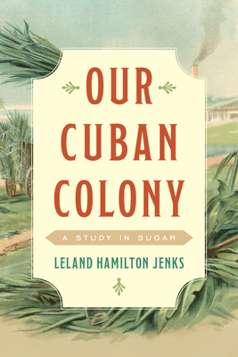 Our Cuban Colony: A Study in Sugar - Jenks, Leland Hamilton