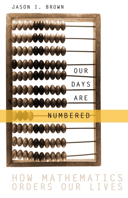 Our Days Are Numbered: How Mathematics Orders Our Lives - Brown, Jason