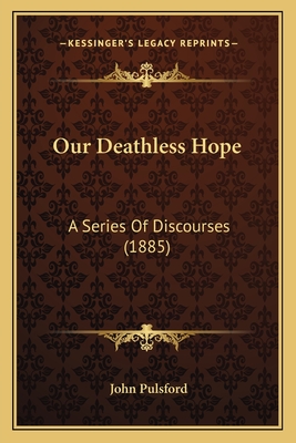 Our Deathless Hope: A Series Of Discourses (1885) - Pulsford, John