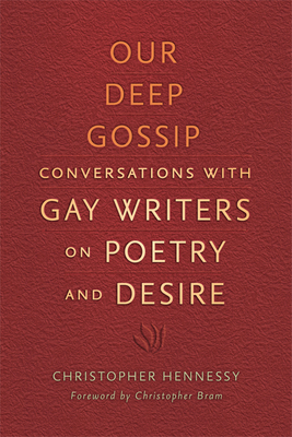 Our Deep Gossip: Conversations with Gay Writers on Poetry and Desire - Hennessy, Christopher, and Bram, Christopher (Foreword by)