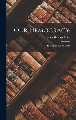 Our Democracy: Its Origins and Its Tasks - Tufts, James Hayden