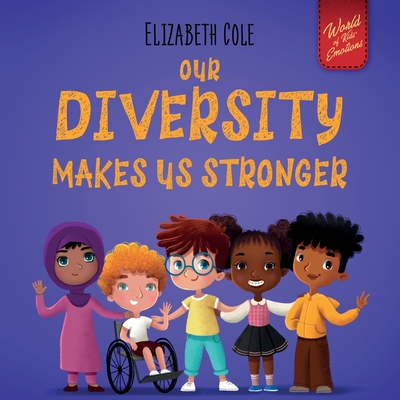 Our Diversity Makes Us Stronger: Social Emotional Book for Kids about Diversity and Kindness (Children's Book for Boys and Girls) - Cole, Elizabeth