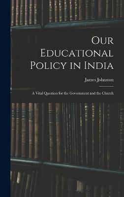 Our Educational Policy in India: A Vital Question for the Government and the Church - Johnston, James