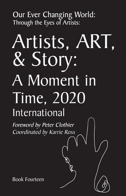 Our Ever Changing World: Through the Eyes of Artists Book 14: Artists, Art & Story: A Moment in Time 2020; International - Clothier, Peter (Foreword by), and Ross, Karrie