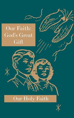 Our Faith: God's Great Gift: Our Holy Faith Series - Eligia, Sister Mary, and Corona, Sister Marie, and Carolyn, Sister Mary