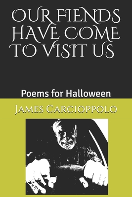 Our Fiends Have Come to Visit Us: Poems for Halloween - Carcioppolo, James Louis