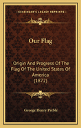 Our Flag: Origin and Progress of the Flag of the United States of America (1872)